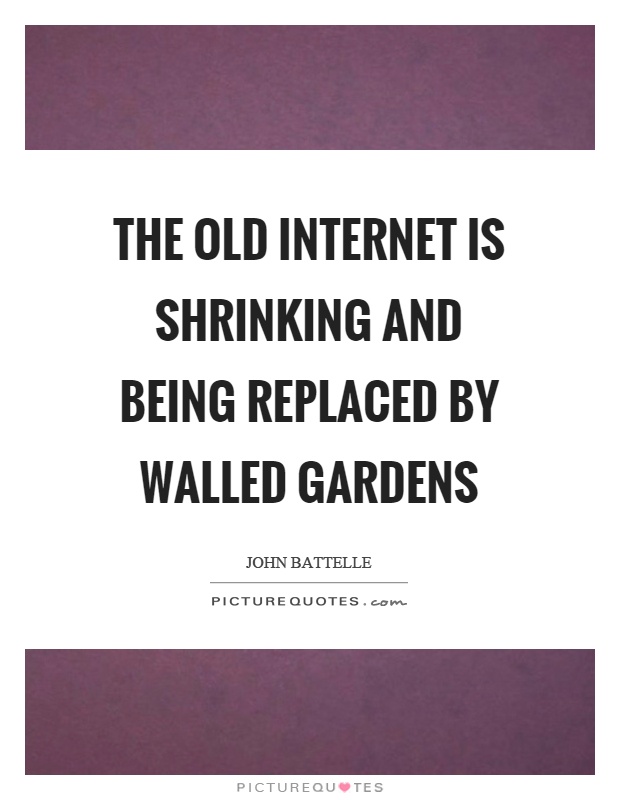 The old internet is shrinking and being replaced by walled gardens Picture Quote #1