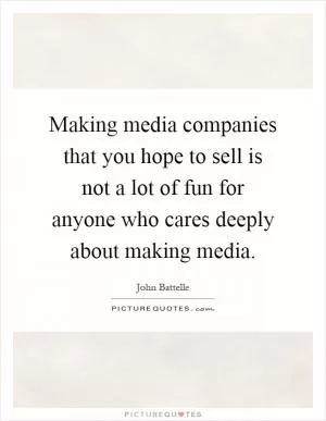 Making media companies that you hope to sell is not a lot of fun for anyone who cares deeply about making media Picture Quote #1