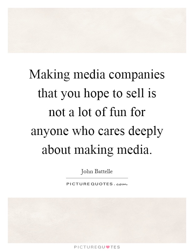 Making media companies that you hope to sell is not a lot of fun for anyone who cares deeply about making media Picture Quote #1