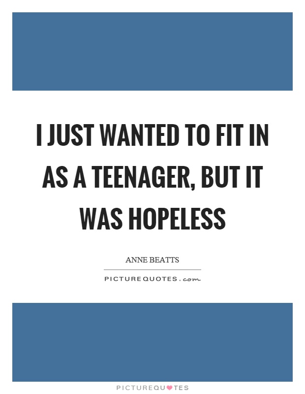 I just wanted to fit in as a teenager, but it was hopeless Picture Quote #1