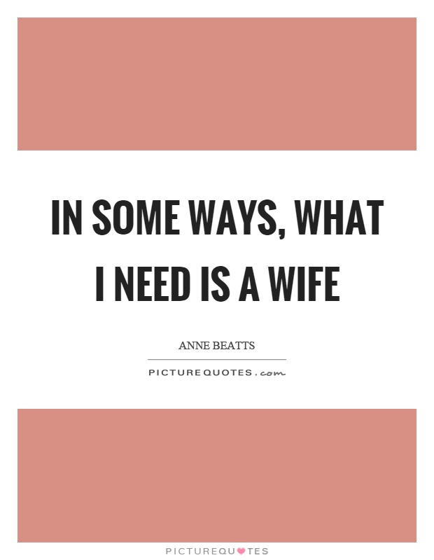 In some ways, what I need is a wife Picture Quote #1