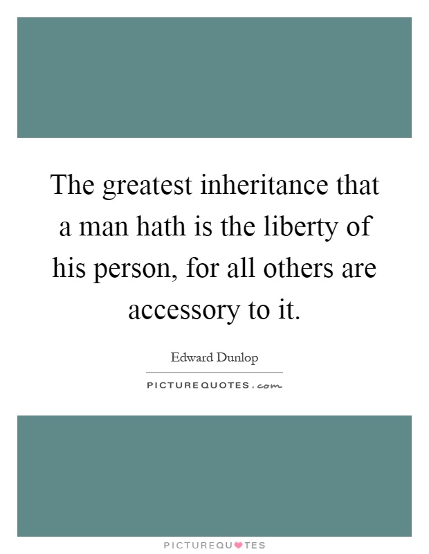 The greatest inheritance that a man hath is the liberty of his person, for all others are accessory to it Picture Quote #1