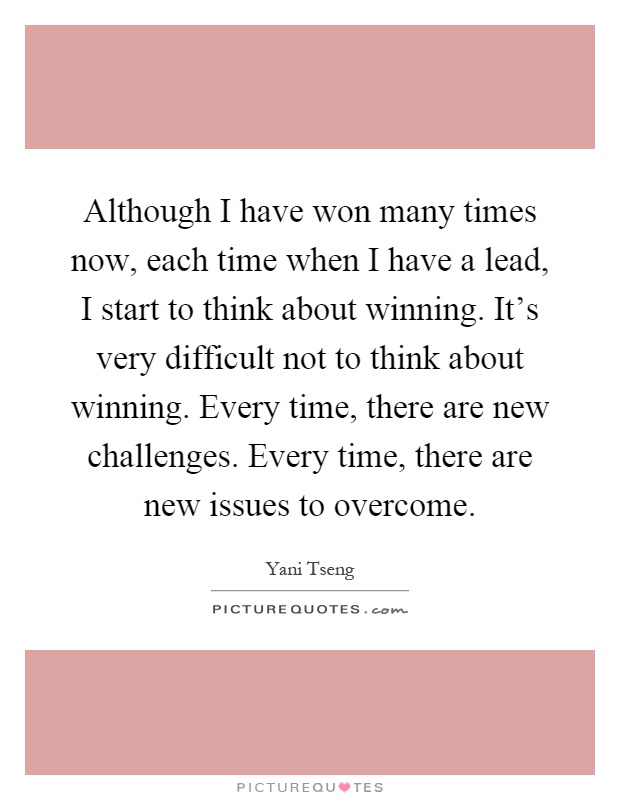 Although I have won many times now, each time when I have a lead, I start to think about winning. It's very difficult not to think about winning. Every time, there are new challenges. Every time, there are new issues to overcome Picture Quote #1
