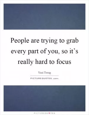 People are trying to grab every part of you, so it’s really hard to focus Picture Quote #1