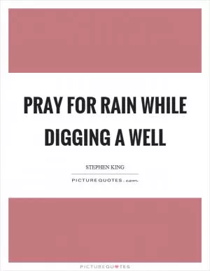 Pray for rain while digging a well Picture Quote #1