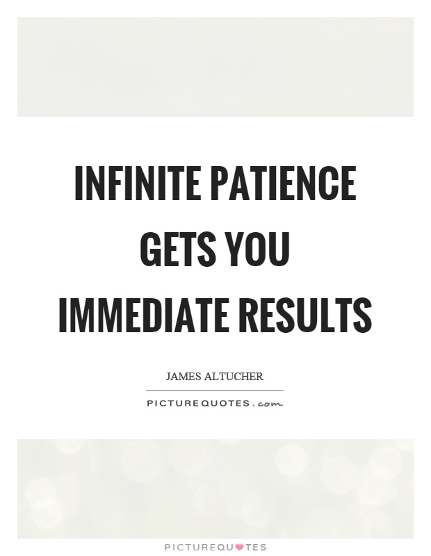 Infinite patience gets you immediate results Picture Quote #1