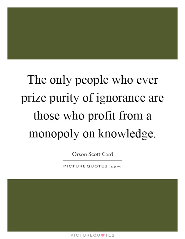 The only people who ever prize purity of ignorance are those who profit from a monopoly on knowledge Picture Quote #1