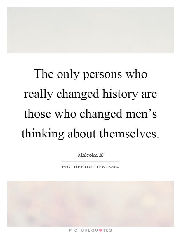 The only persons who really changed history are those who changed men's thinking about themselves Picture Quote #1