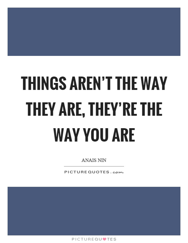 Things aren't the way they are, they're the way you are Picture Quote #1
