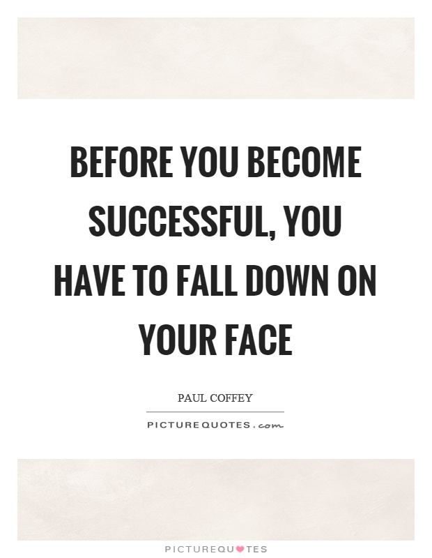 Before you become successful, you have to fall down on your face Picture Quote #1