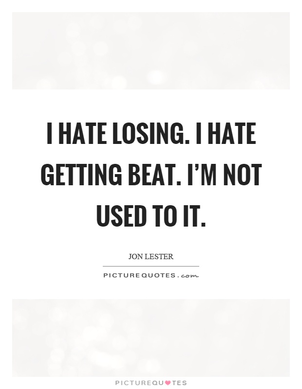I hate losing. I hate getting beat. I'm not used to it Picture Quote #1