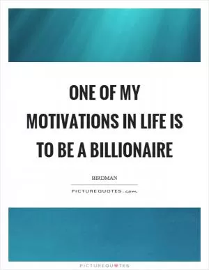 One of my motivations in life is to be a billionaire Picture Quote #1