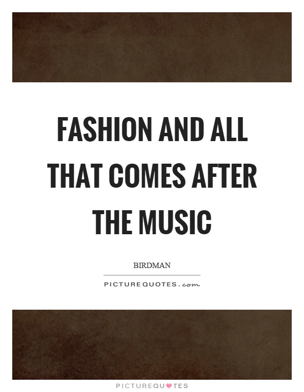Fashion and all that comes after the music Picture Quote #1