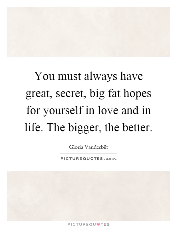 You must always have great, secret, big fat hopes for yourself in love and in life. The bigger, the better Picture Quote #1