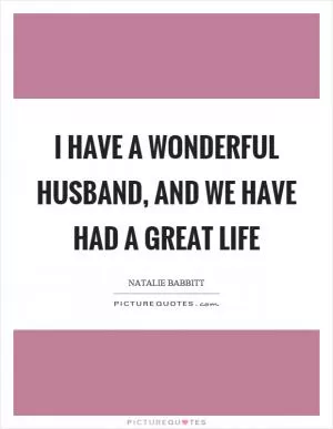 I have a wonderful husband, and we have had a great life Picture Quote #1