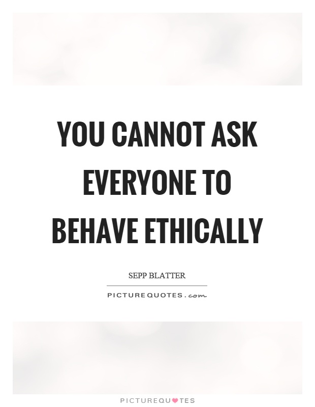 You cannot ask everyone to behave ethically Picture Quote #1
