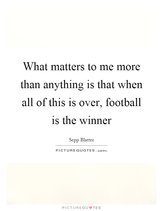 What matters to me more than anything is that when all of this is over, football is the winner Picture Quote #1