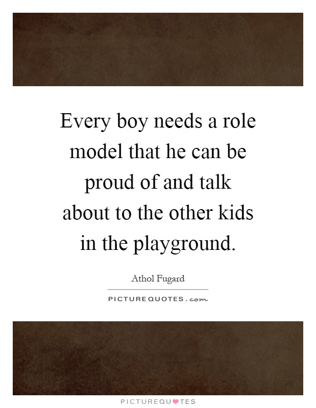 Every boy needs a role model that he can be proud of and talk about to the other kids in the playground Picture Quote #1