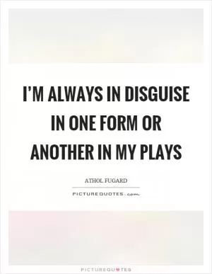 I’m always in disguise in one form or another in my plays Picture Quote #1