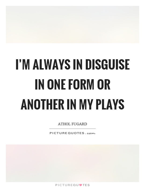 I'm always in disguise in one form or another in my plays Picture Quote #1