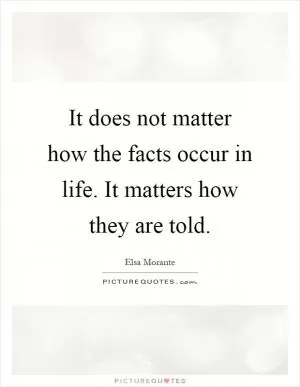 It does not matter how the facts occur in life. It matters how they are told Picture Quote #1