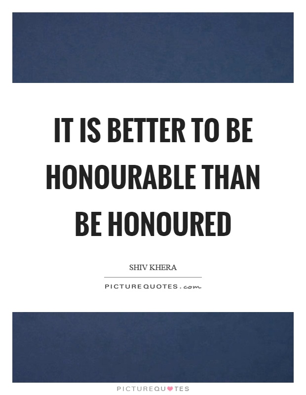 It is better to be honourable than be honoured Picture Quote #1