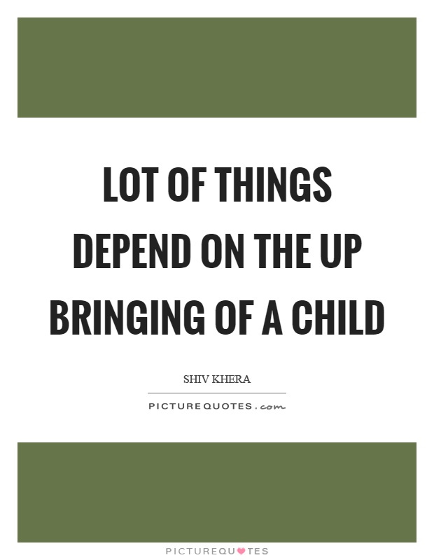 Lot of things depend on the up bringing of a child Picture Quote #1