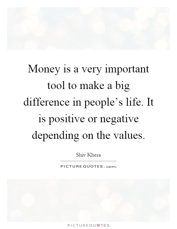 Money is a very important tool to make a big difference in people's life. It is positive or negative depending on the values Picture Quote #1