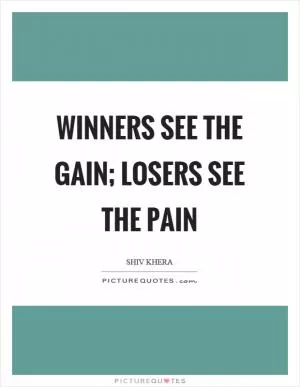 Winners see the gain; losers see the pain Picture Quote #1