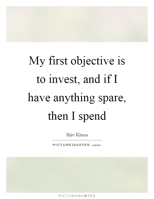 My first objective is to invest, and if I have anything spare, then I spend Picture Quote #1
