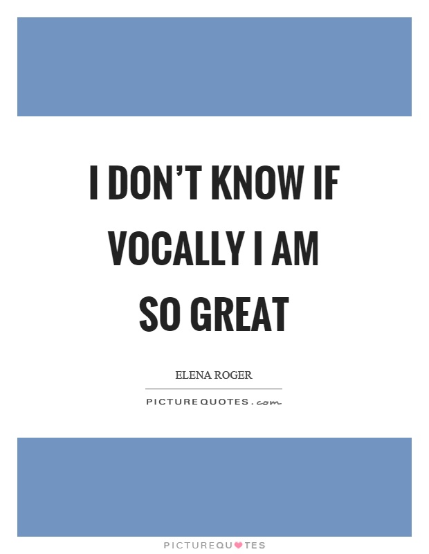 I don't know if vocally I am so great Picture Quote #1