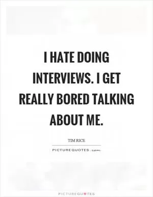 I hate doing interviews. I get really bored talking about me Picture Quote #1