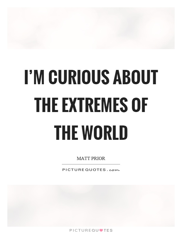 I'm curious about the extremes of the world Picture Quote #1