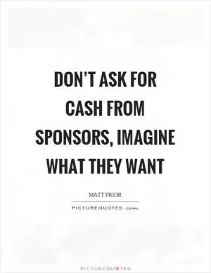 Don’t ask for cash from sponsors, imagine what they want Picture Quote #1