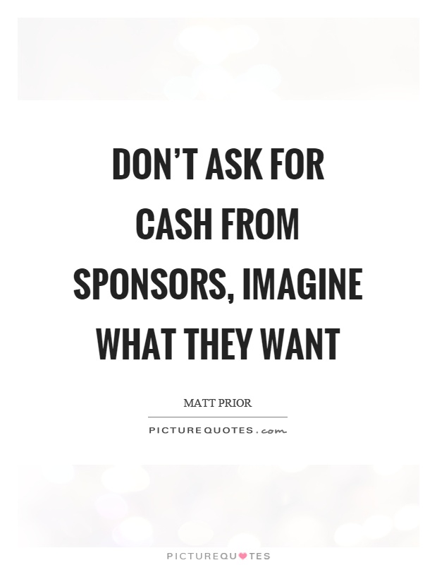 Don't ask for cash from sponsors, imagine what they want Picture Quote #1
