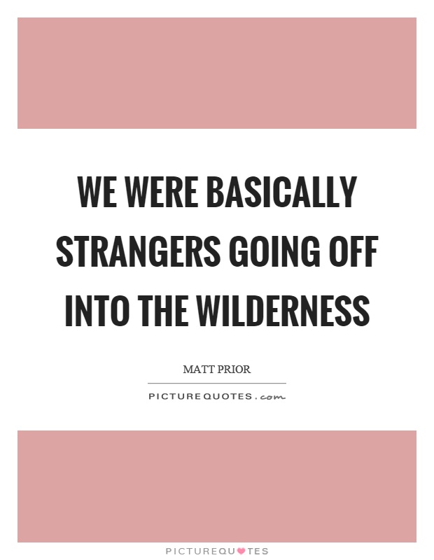 We were basically strangers going off into the wilderness Picture Quote #1