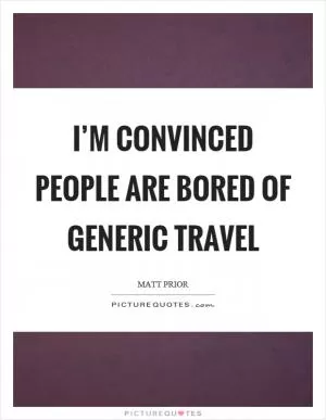 I’m convinced people are bored of generic travel Picture Quote #1
