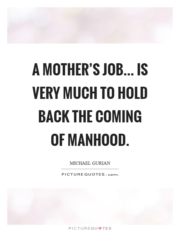 A mother’s job... is very much to hold back the coming of manhood Picture Quote #1