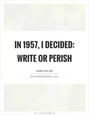 In 1957, I decided: write or perish Picture Quote #1