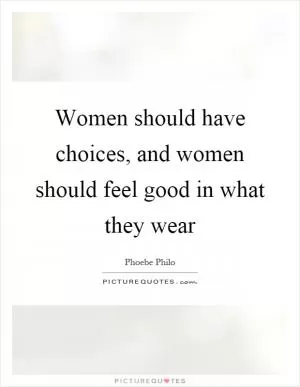 Women should have choices, and women should feel good in what they wear Picture Quote #1