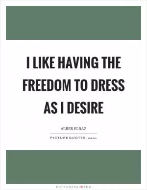 I like having the freedom to dress as I desire Picture Quote #1