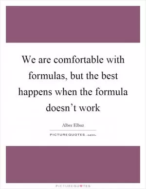 We are comfortable with formulas, but the best happens when the formula doesn’t work Picture Quote #1