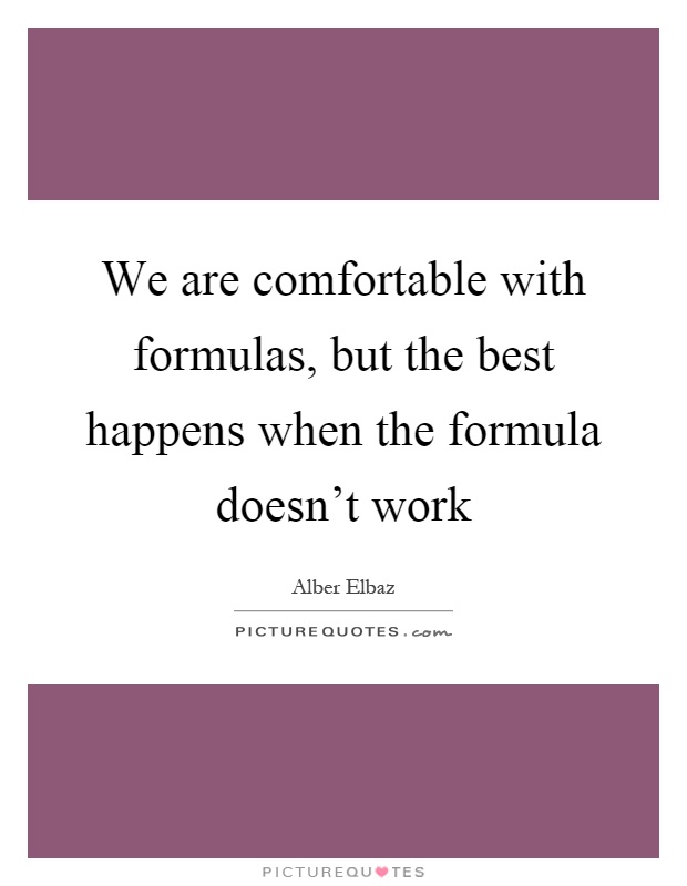 We are comfortable with formulas, but the best happens when the formula doesn't work Picture Quote #1