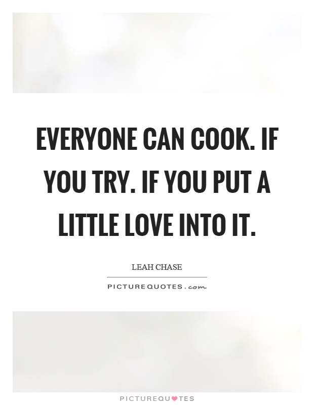 Everyone can cook. If you try. If you put a little love into it Picture Quote #1