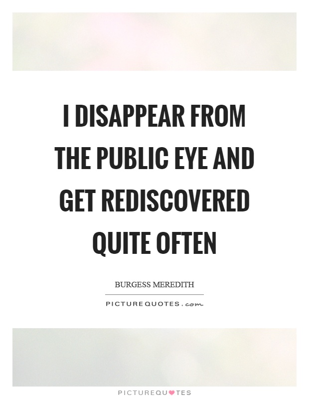 I disappear from the public eye and get rediscovered quite often Picture Quote #1