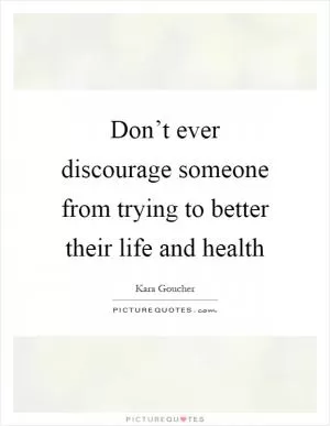 Don’t ever discourage someone from trying to better their life and health Picture Quote #1