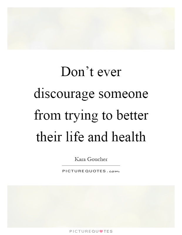 Don't ever discourage someone from trying to better their life and health Picture Quote #1