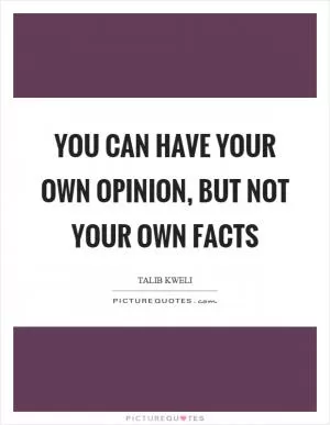 You can have your own opinion, but not your own facts Picture Quote #1