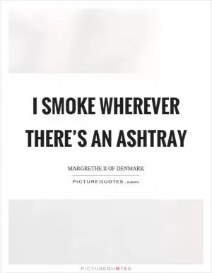 I smoke wherever there’s an ashtray Picture Quote #1