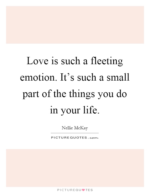 Love is such a fleeting emotion. It's such a small part of the things you do in your life Picture Quote #1